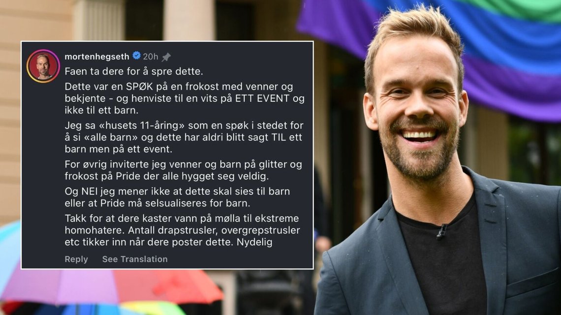 FAEN TA DERE: I en kommentar til noen som delte videoen av TV-kjendisen Morten Hegseths uttalelser om å «spise pikk», skriver han «Faen ta dere for å spre dette». Foto: Ola Vatn / NTB FAEN TA DERE: I en kommentar til noen som delte videoen av TV-kjendisen Morten Hegseths uttalelser om å «spise pikk», skriver han «Faen ta dere for å spre dette». Foto: Ola Vatn / NTB