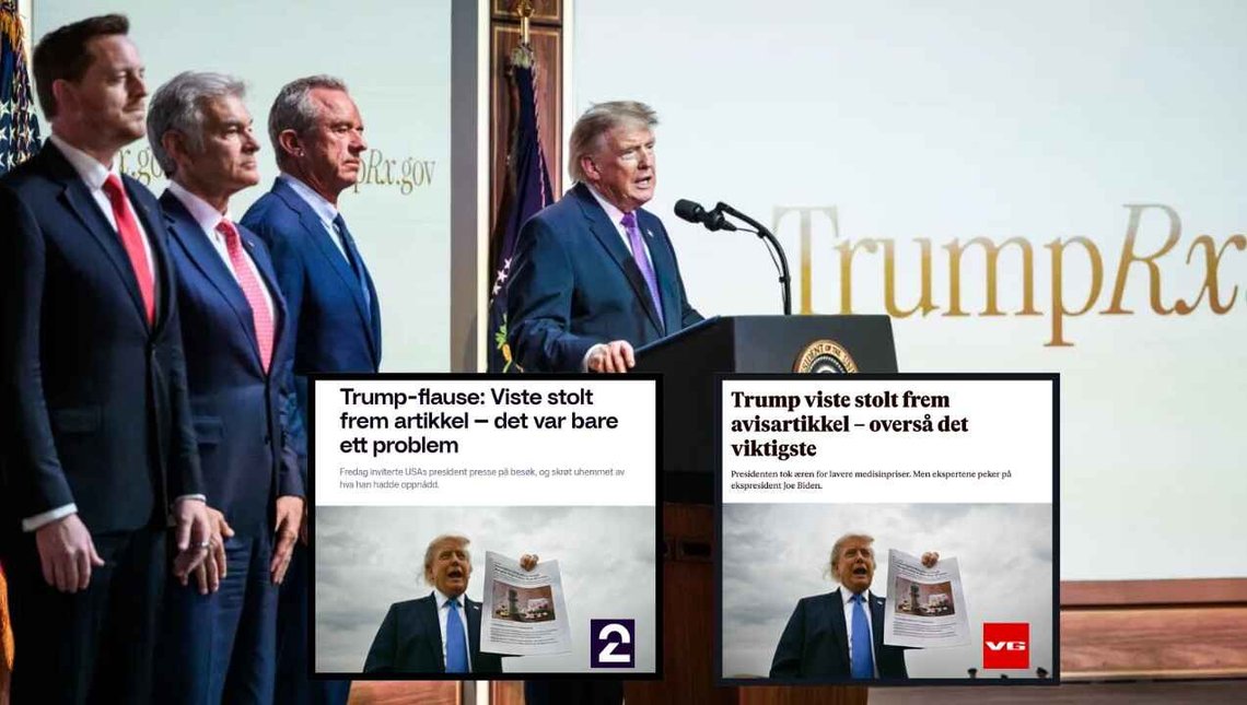 Hovedbilde: Lansering av TrumpRx, et føderalt nettsted for rabatter på reseptbelagte legemidler. President Trump og fra venstre: Joe Gebbia, Dr. Mehmet Oz og Robert F. Kennedy Jr. Kilde: Det hvite hus (fair use). Innlagte bilder: Forsiden av VG og TV2. Hovedbilde: Lansering av TrumpRx, et føderalt nettsted for rabatter på reseptbelagte legemidler. President Trump og fra venstre: Joe Gebbia, Dr. Mehmet Oz og Robert F. Kennedy Jr. Kilde: Det hvite hus (fair use). Innlagte bilder: Forsiden av VG og TV2.